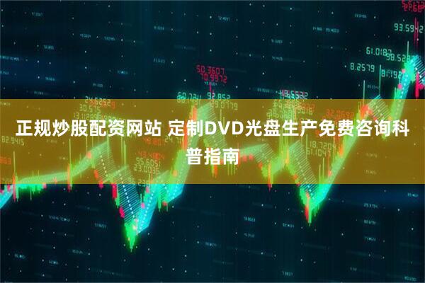 正规炒股配资网站 定制DVD光盘生产免费咨询科普指南