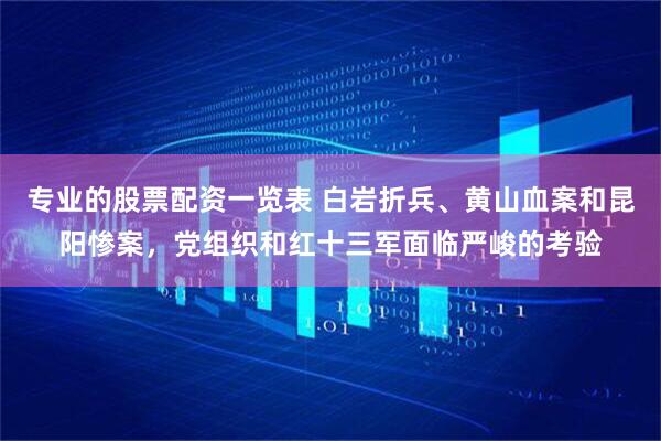 专业的股票配资一览表 白岩折兵、黄山血案和昆阳惨案，党组织和红十三军面临严峻的考验