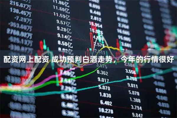 配资网上配资 成功预判白酒走势，今年的行情很好